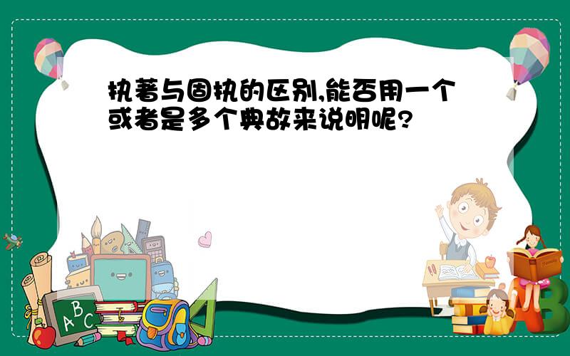 执著与固执的区别,能否用一个或者是多个典故来说明呢?