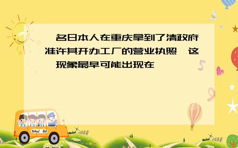 一名日本人在重庆拿到了清政府准许其开办工厂的营业执照,这一现象最早可能出现在