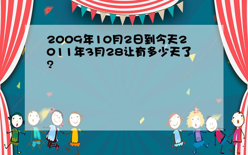 2009年10月2日到今天2011年3月28让有多少天了?