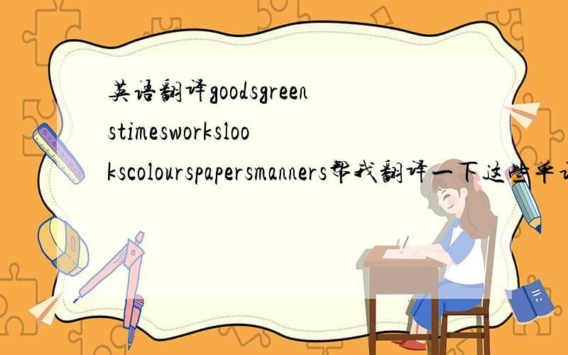 英语翻译goodsgreenstimesworkslookscolourspapersmanners帮我翻译一下这些单词