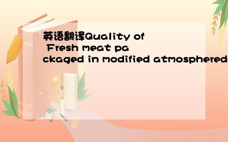 英语翻译Quality of Fresh meat packaged in modified atmospheredep