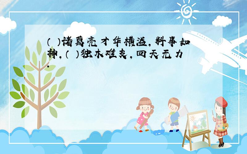 （ ）诸葛亮才华横溢,料事如神,（ ）独木难支,回天无力.