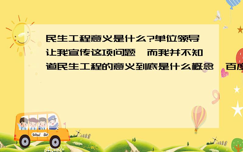 民生工程意义是什么?单位领导让我宣传这项问题,而我并不知道民生工程的意义到底是什么概念,百度一下也就是笼统的不是特别针对