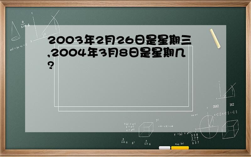 2003年2月26日是星期三,2004年3月8日是星期几?