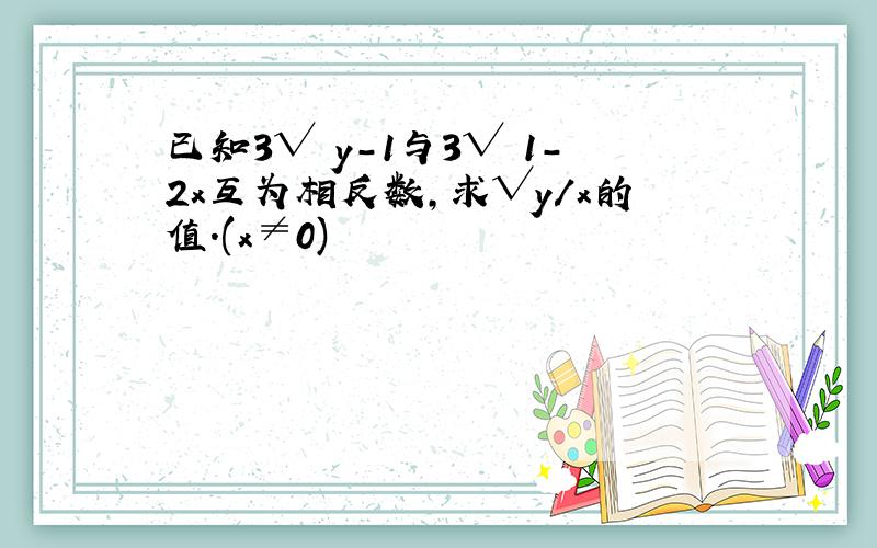 已知3√ y-1与3√ 1-2x互为相反数,求√y/x的值.(x≠0)