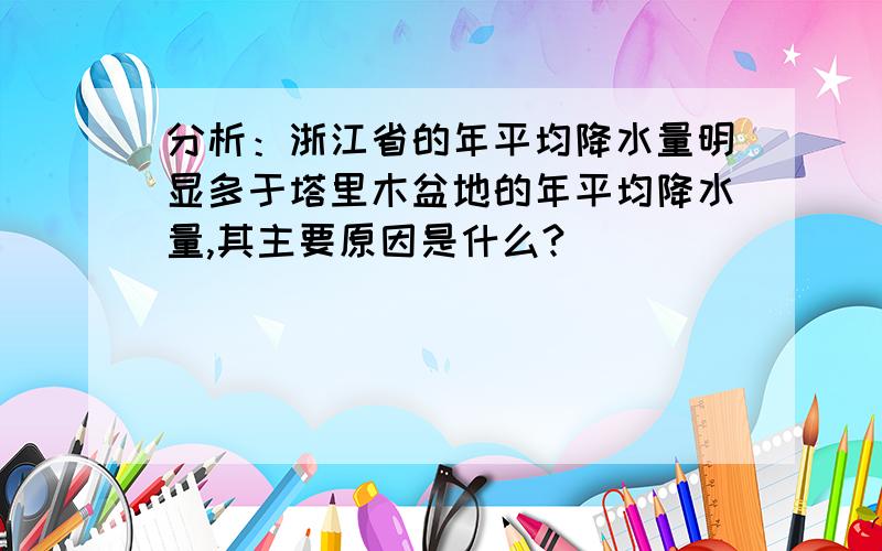 分析：浙江省的年平均降水量明显多于塔里木盆地的年平均降水量,其主要原因是什么?