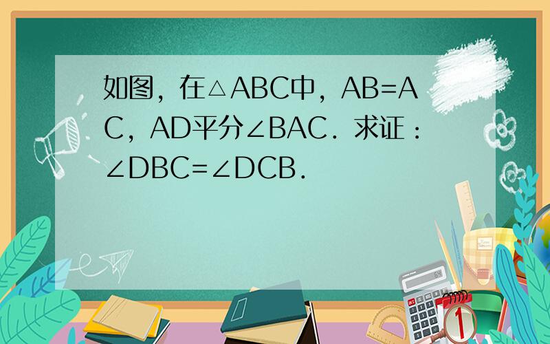 如图，在△ABC中，AB=AC，AD平分∠BAC．求证：∠DBC=∠DCB．