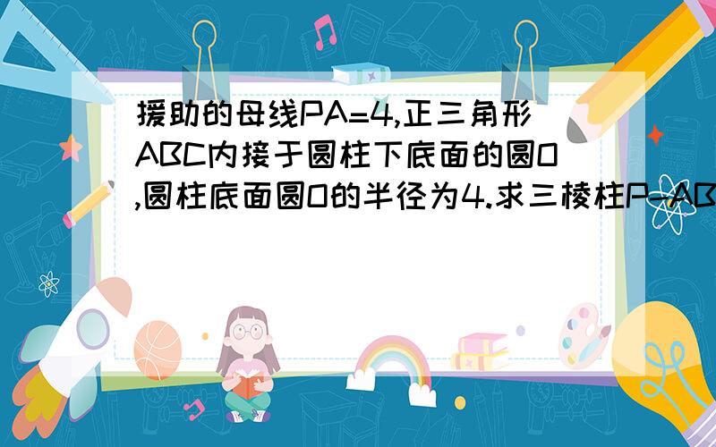 援助的母线PA=4,正三角形ABC内接于圆柱下底面的圆O,圆柱底面圆O的半径为4.求三棱柱P-ABC的体积.