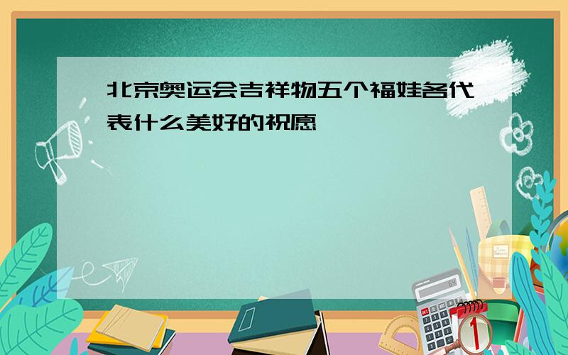 北京奥运会吉祥物五个福娃各代表什么美好的祝愿