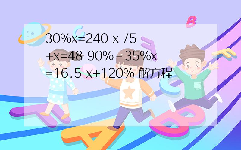 30%x=240 x /5 +x=48 90%-35%x=16.5 x+120% 解方程