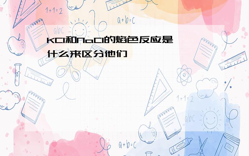 KCl和NaCl的焰色反应是什么来区分他们