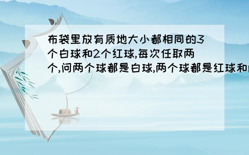 布袋里放有质地大小都相同的3个白球和2个红球,每次任取两个,问两个球都是白球,两个球都是红球和两个球中一红一白三种情况中