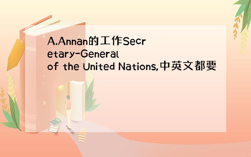 A.Annan的工作Secretary-General of the United Nations,中英文都要