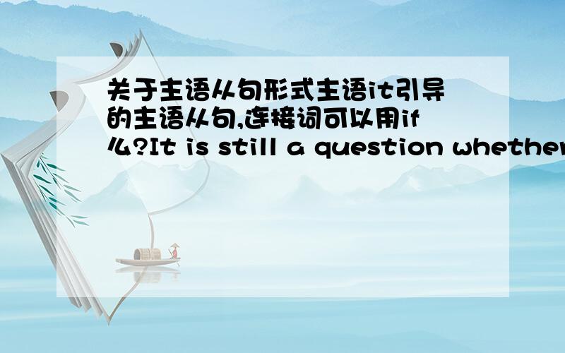 关于主语从句形式主语it引导的主语从句,连接词可以用if么?It is still a question whether