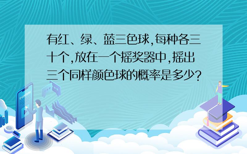 有红、绿、蓝三色球,每种各三十个,放在一个摇奖器中,摇出三个同样颜色球的概率是多少?