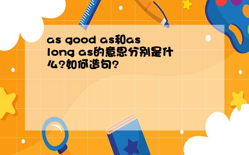 as good as和as long as的意思分别是什么?如何造句?