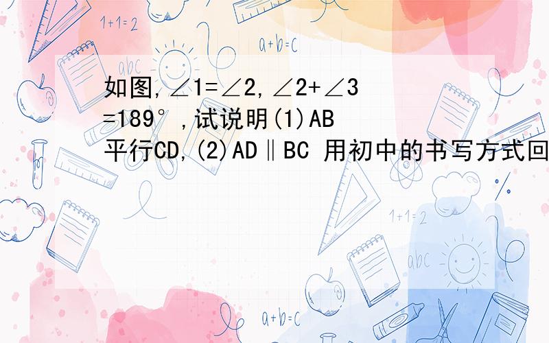 如图,∠1=∠2,∠2+∠3=189°,试说明(1)AB平行CD,(2)AD‖BC 用初中的书写方式回答 高手进!详细点