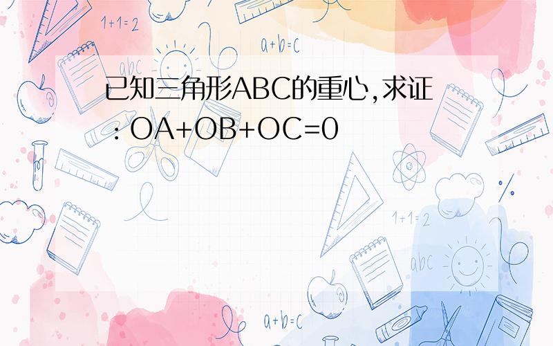 已知三角形ABC的重心,求证：OA+OB+OC=0