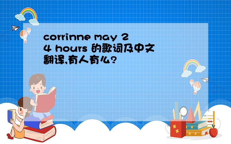 corrinne may 24 hours 的歌词及中文翻译,有人有么?