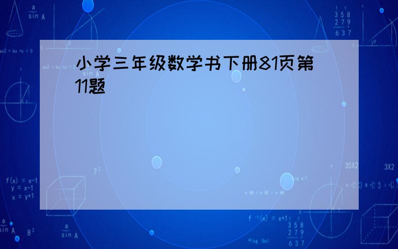 小学三年级数学书下册81页第11题