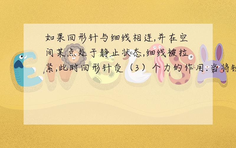 如果回形针与细线相连,并在空间某点处于静止状态,细线被拉紧,此时回形针受（3）个力的作用.当将铁片插入磁铁和回形针之间时