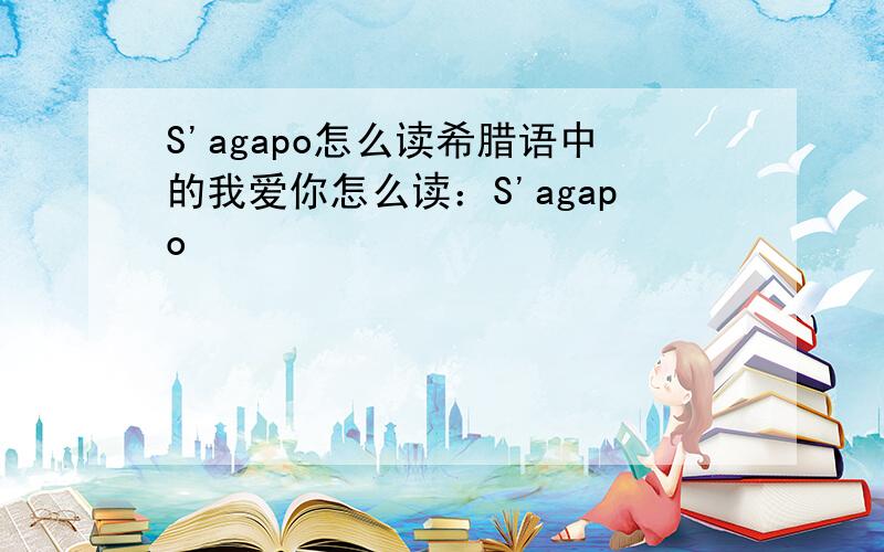 S'agapo怎么读希腊语中的我爱你怎么读：S'agapo