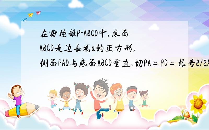 在四棱锥P-ABCD中,底面ABCD是边长为a的正方形,侧面PAD与底面ABCD垂直,切PA=PD=根号2/2AD,