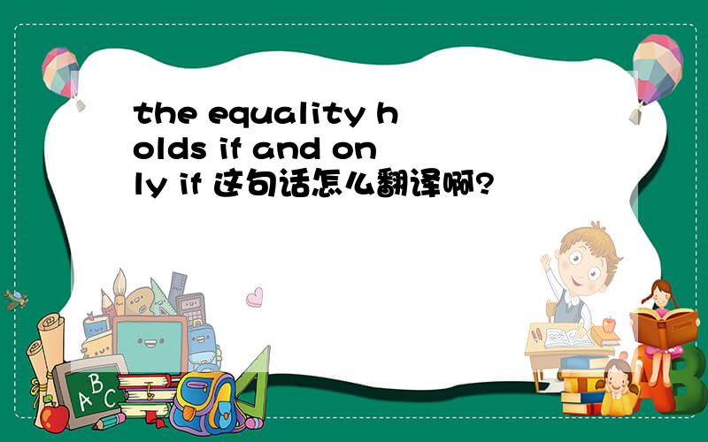 the equality holds if and only if 这句话怎么翻译啊?