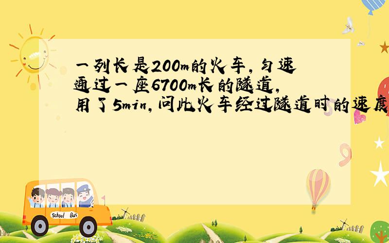 一列长是200m的火车,匀速通过一座6700m长的隧道,用了5min,问此火车经过隧道时的速度为多少km/h?