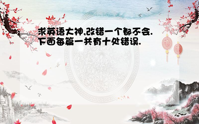 求英语大神,改错一个都不会.下面每篇一共有十处错误.