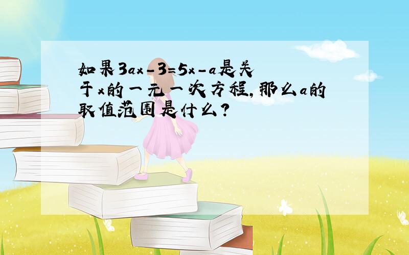 如果3ax-3=5x-a是关于x的一元一次方程,那么a的取值范围是什么?