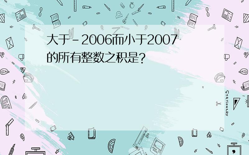 大于-2006而小于2007的所有整数之积是?