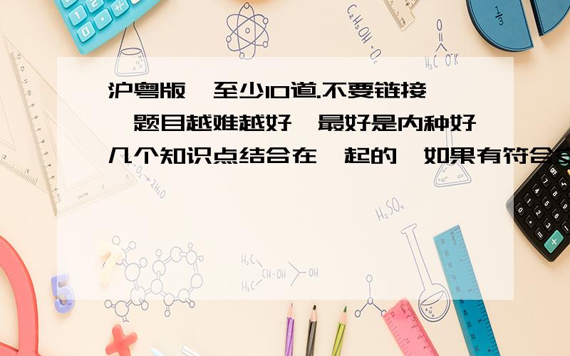 沪粤版、至少10道.不要链接、题目越难越好、最好是内种好几个知识点结合在一起的、如果有符合安徽省趋势的题更好.