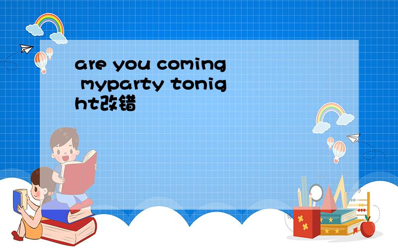 are you coming myparty tonight改错