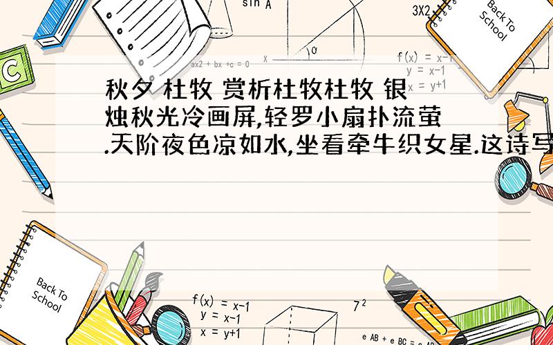 秋夕 杜牧 赏析杜牧杜牧 银烛秋光冷画屏,轻罗小扇扑流萤.天阶夜色凉如水,坐看牵牛织女星.这诗写一个失意宫女的孤独生活和