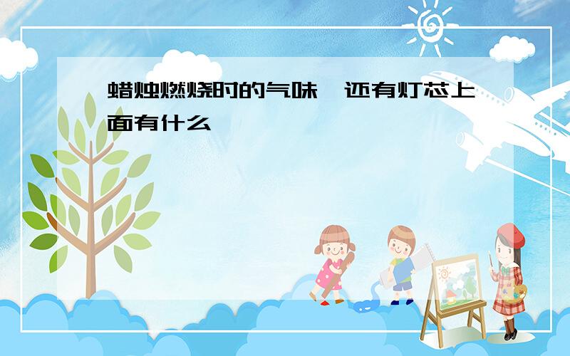 蜡烛燃烧时的气味,还有灯芯上面有什么