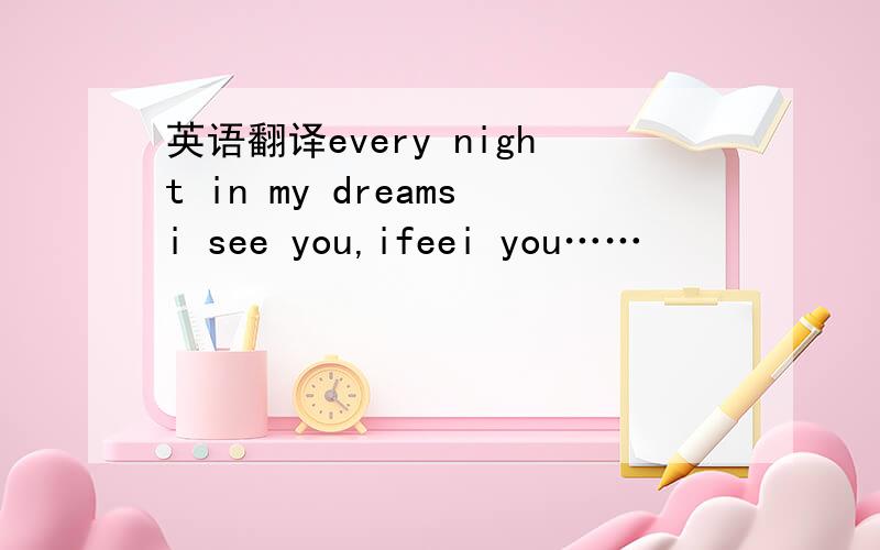 英语翻译every night in my dreamsi see you,ifeei you……