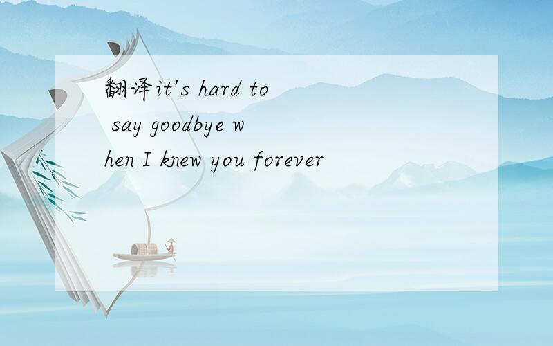 翻译it's hard to say goodbye when I knew you forever