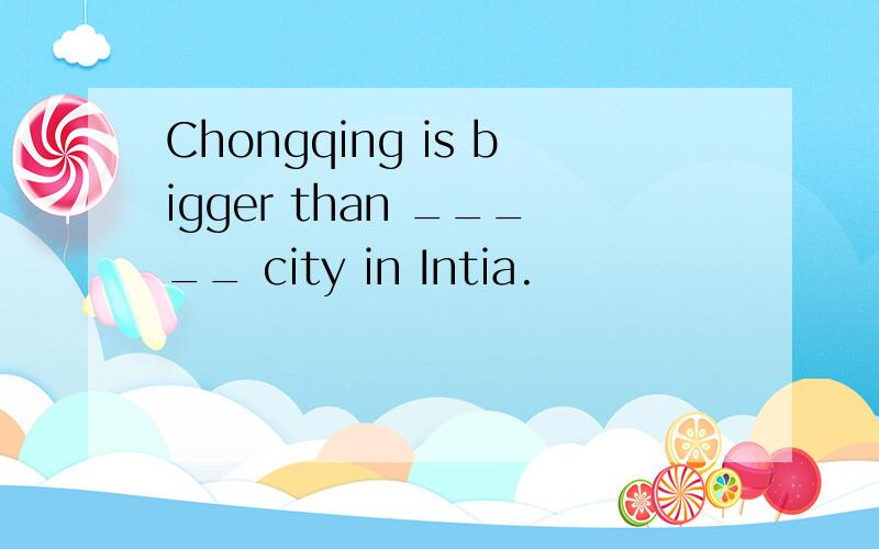 Chongqing is bigger than _____ city in Intia.