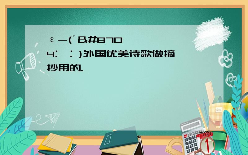 ε-(´∀｀; )外国优美诗歌做摘抄用的.