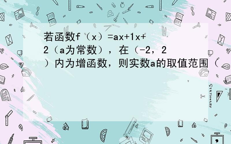 若函数f（x）=ax+1x+2（a为常数），在（-2，2）内为增函数，则实数a的取值范围（　　）