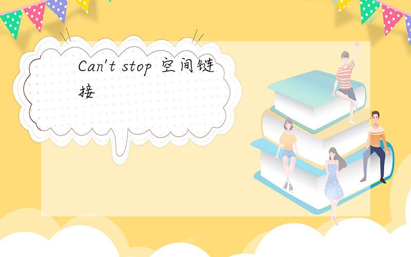 Can't stop 空间链接