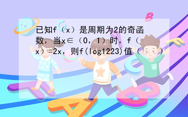 已知f（x）是周期为2的奇函数，当x∈（0，1）时，f（x）=2x，则f(log1223)值（　　）