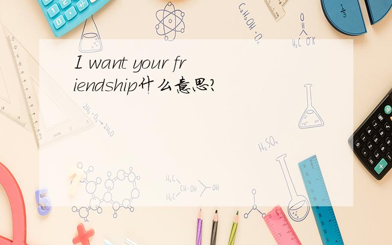 I want your friendship什么意思?