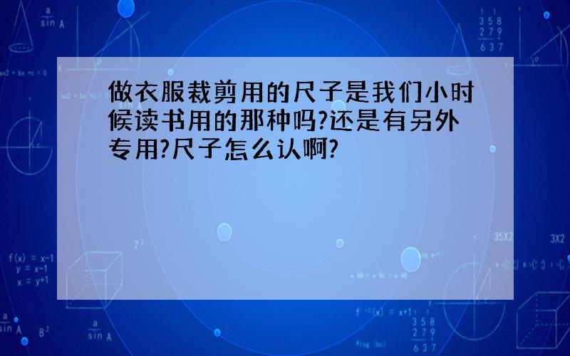 做衣服裁剪用的尺子是我们小时候读书用的那种吗?还是有另外专用?尺子怎么认啊?