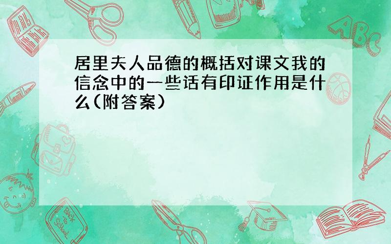 居里夫人品德的概括对课文我的信念中的一些话有印证作用是什么(附答案)