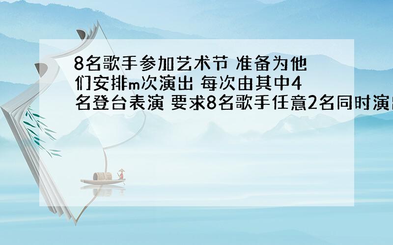 8名歌手参加艺术节 准备为他们安排m次演出 每次由其中4名登台表演 要求8名歌手任意2名同时演出的次数都一样多 请设计1