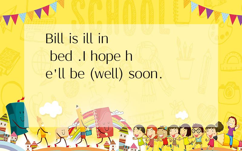 Bill is ill in bed .I hope he'll be (well) soon.