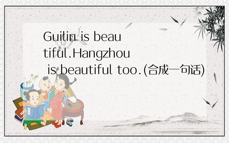 Guilin is beautiful.Hangzhou is beautiful too.(合成一句话)