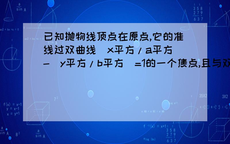 已知抛物线顶点在原点,它的准线过双曲线（x平方/a平方）-（y平方/b平方）=1的一个焦点,且与双曲线的...